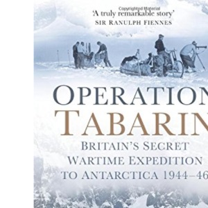 Operation Tabarin: Britain's Secret Wartime Expedition to Antarctica 1944-46