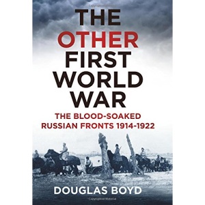 The Other First World War: The Blood-Soaked Russian Fronts 1914-1922