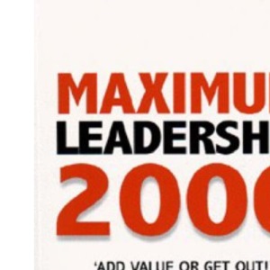 Maximum Leadership 2000: The World's Top Business Leaders Discuss How They Add Value to Their Companies