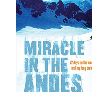 Miracle In The Andes: 72 Days on the Mountain and My Long Trek Home