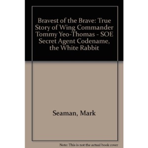 Bravest of the Brave: True Story of Wing Commander Tommy Yeo-Thomas - SOE Secret Agent Codename, the White Rabbit