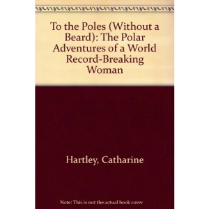 To the Poles (Without a Beard): The Polar Adventures of a World Record-Breaking Woman