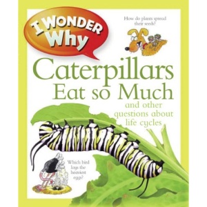 I Wonder Why Caterpillars Eat So Much: And Other Questions about Life Cycles