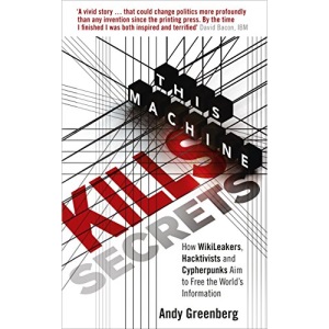 This Machine Kills Secrets: How WikiLeakers, Hacktivists, and Cypherpunks Are Freeing the World's Information