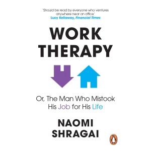 Work Therapy: Or The Man Who Mistook His Job for His Life: How to Thrive at Work by Leaving Your Emotional Baggage Behind