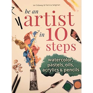 Be an Artist in 10 Steps: Drawing; Watercolour; Oils; Acrylics; Pastels