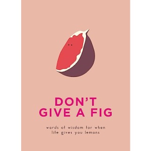 Don't Give A Fig: Words of wisdom for when life gives you lemons