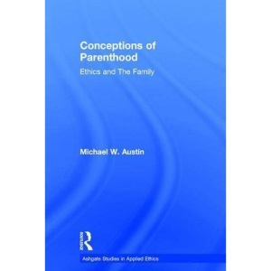 Conceptions of Parenthood: Ethics and The Family (Ashgate Studies in Applied Ethics)