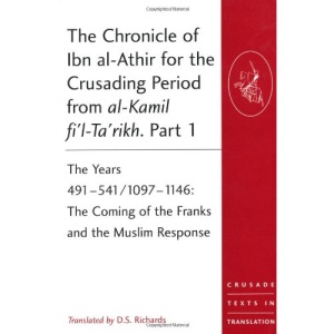 The Chronicle of Ibn al-Athir for the Crusading Period from al-Kamil fi'l-Ta'rikh: Years 491-629/1097-1231 Pt. 1-3 (Crusade Texts in Translation)