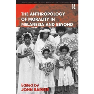 The Anthropology of Morality in Melanesia and Beyond (Anthropology and Cultural History in Asia and the Indo-Pacific)