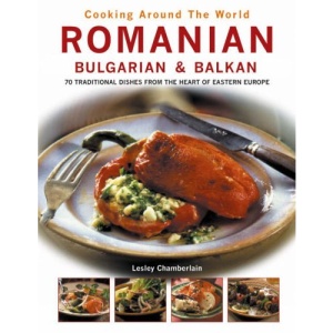 Romanian, Bulgarian and Balkan: 70 Traditional Dishes from the Heart of Eastern Europe (Cooking Around the World)