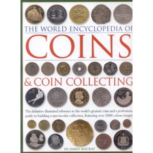The World Encyclopedia of Coins and Coin Collecting: The Definitive Illustrated Reference to the World's Greatest Coins and a Professional Guide to ... Collection, Featuring Over 3000 Colour Images