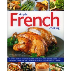 Simple French Cooking: The Very Best of a Classic Cuisine Made Easy, with 200 Delicious and Authentic Dishes Shown Step by Step in More Than 750 Photographs