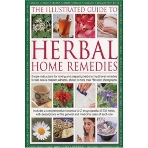The Illustrated Guide to Herbal Home Remedies: Simple Instructions for Mixing and Preparing Herbs for Traditional Remedies to Help Relieve Common ... ... Shown in More Than 750 Colour Photographs