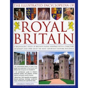 The Illustrated Encyclopedia of Royal Britain: A Magnificent Study of Britain's Royal and Historic Heritage with a Directory of Royalty and Over 120 ... Houses and Castles in Britain and Ireland