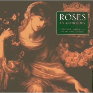 Roses: An Anthology: A Delightful Collection of Fine Art, Verse and Prose