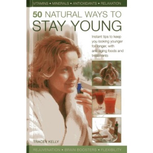 50 Natural Ways to Stay Young: Instant Tips to Keep You Looking Younger for Longer, with Anti-ageing Foods and Treatments