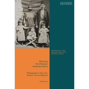 Picturing the Ottoman Armenian World: Photography in Erzerum, Harput, Van and Beyond (Armenians in the Modern and Early Modern World)