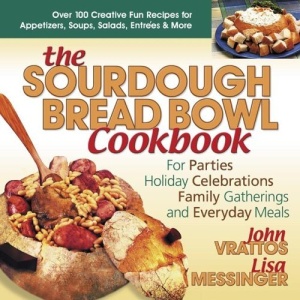 Sourdough Bread Bowl Cookbook: For Parties, Holiday Celebrations, Family Gatherings and Everyday Meals