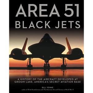 Area 51 - Black Jets: A History of the Aircraft Developed at Groom Lake, America's Secret Aviation Base
