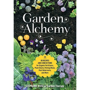 Garden Alchemy: 80 Recipes and concoctions for organic fertilizers, plant elixirs, potting mixes, pest deterrents, and more