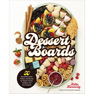 Dessert Boards: 50 Beautifully Sweet Platters and Boards for Family, Friends, Holidays, and Any Occasion