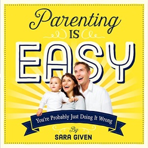 Parenting is Easy: You're Probably Just Doing It Wrong