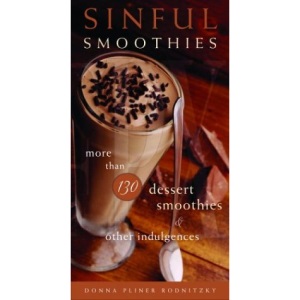 Sinful Smoothies: More Than 130 Dessert Smoothies and Other Indulgences