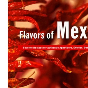 Flavors of Mexico: Favorite Recipes for Authenic Appetizers, Entrees, Desserts, and More!