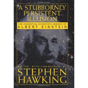 A Stubbornly Persistant Illusion: The Essential Scientific Writings of Albert Einstein: The Essential Scientific Works of Albert Einstein