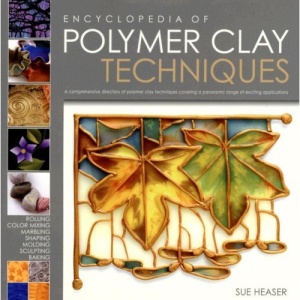The Encyclopedia of Polymer Clay Techniques: A Comprehensive Directory of Polymer Clay Techniques Covering a Panoramic Range of Exciting Applications