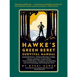 Hawke's Green Beret Survival Manual: Essential Strategies For: Shelter and Water, Food and Fire, Tools and Medicine, Navigation and Signaling, Survival Psychology and getting Out Alive!