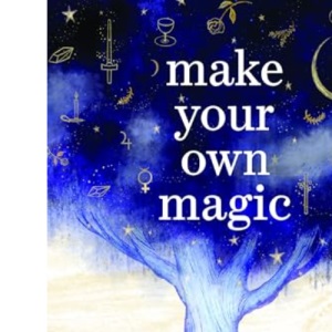 Make Your Own Magic: A Beginner's Guide to Self-Empowering Witchcraft