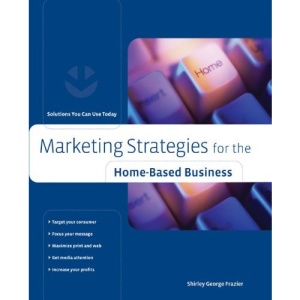 Marketing Strategies for the Home-based Business (Home-Based Business)