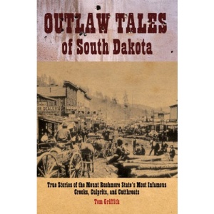 Outlaw Tales of South Dakota: True Stories of the Mount Rushmore State's Most Infamous Crooks, Culprits, and Cutthroats