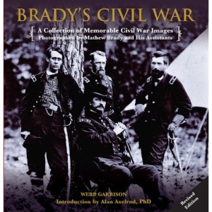 Brady's Civil War: A Collection of Memorable Civil War Images Photographed by Mathew Brady and His Assistants