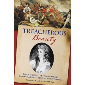 Treacherous Beauty: Peggy Shippen, the Woman Behind Benedict Arnold's Plot to Betray America