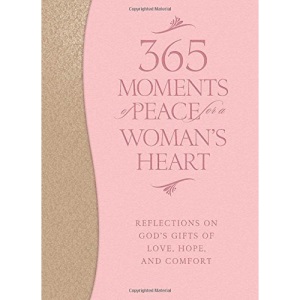 365 Moments of Peace for a Woman's Heart: Reflections on God's Gifts of Love, Hope, and Comfort