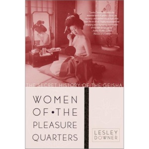 Women of the Pleasure Quarters: The Secret History of the Geisha