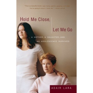 Hold Me Close, Let Me Go: A Mother, a Daughter and an Adolescence Survived