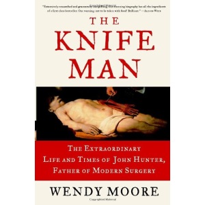 The Knife Man: The Extraordinary Life and Times of John Hunter, Father of Modern Surgery