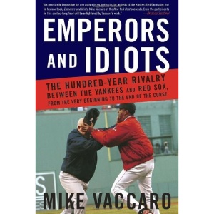 Emperors and Idiots: The Hundred-Year Rivalry Between the Yankees and Red Sox, from the Very Beginning to the End of the Curse