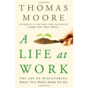 A Life at Work: The Joy of Discovering What You Were Born to Do