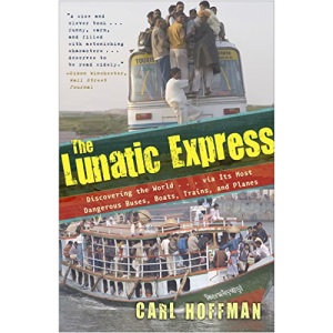 Lunatic Express: Discovering the World via Its Most Dangerous Buses, Boats, Trains, and Planes