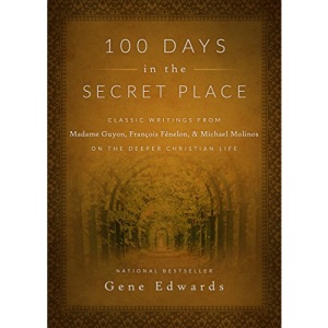 100 Days in the Secret Place: Classic Writings from Madame Guyon, Francois Fenelon, and Michael Molinos on the Deeper Christian Life