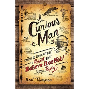 A Curious Man: The Strange and Brilliant Life of Robert believe It or Not! Ripley