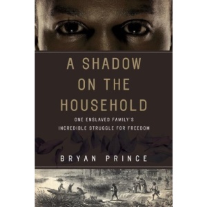 A Shadow on the Household: One Enslaved Family's Incredible Struggle for Freedom