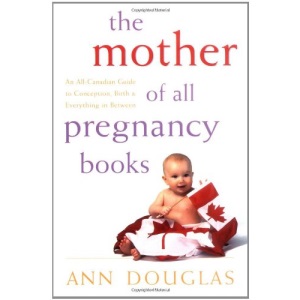 The Mother of All Pregnancy Books: An All-Canadian Guide to Conception, Birth and Everything in Between