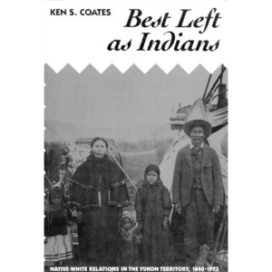 Best Left as Indians: Native-white Relations in the Yukon Territory, 1840-1973 (McGill-Queen's Studies in Ethnic History Series)