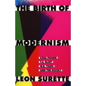The Birth of Modernism: Ezra Pound, T.S.Eliot, W.B.Yeats and the Occult